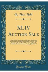 XLIV Auction Sale: Collections of United States Coins Rare Foreign Gold Fractional Currency Rare War Medals Canadian Coins Property of Mr. P. C Hartell, New York, and Mr. F. E. Smith to Be Sold at Auction Tuesday, July 24, 1917 (Classic Reprint)