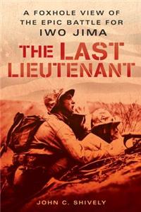 The Last Lieutenant: A Foxhole View of the Epic Battle for Iwo Jima