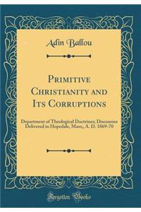 Primitive Christianity and Its Corruptions: Department of Theological Doctrines; Discourses Delivered in Hopedale, Mass;, A. D. 1869-70 (Classic Reprint)