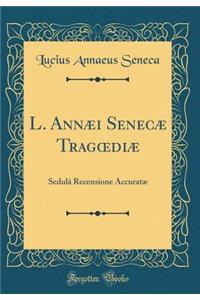 L. AnnÃ¦i SenecÃ¦ TragoediÃ¦: SedulÃ¢ Recensione AccuratÃ¦ (Classic Reprint): SedulÃ¢ Recensione AccuratÃ¦ (Classic Reprint)