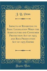 Impacts of Reverting to Basic Legislation When the Agriculture and Consumer Protection Act of 1973 and Rice Production Act of 1975 Expire (Classic Reprint)