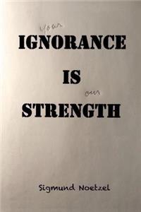 your Ignorance Is our Strength