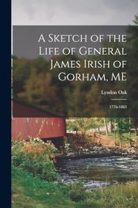 Sketch of the Life of General James Irish of Gorham, ME