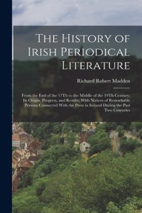 History of Irish Periodical Literature: From the End of the 17Th to the Middle of the 19Th Century; Its Origin, Progress, and Results; With Notices of Remarkable Persons Connected With the