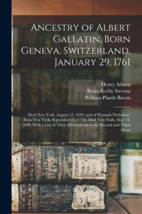 Ancestry of Albert Gallatin, Born Geneva, Switzerland, January 29, 1761; Died New York, August 12, 1849, and of Hannah Nicholson, Born New York, September 11, 1766; Died New York, May 14, 1849, With a List of Their Descendents to the Second and Thi