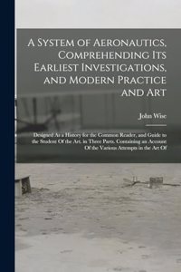 A System of Aeronautics, Comprehending Its Earliest Investigations, and Modern Practice and Art
