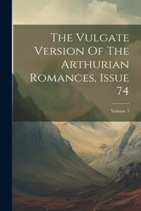 Issue 74; Volume 7 the Vulgate Version of the Arthurian Romances
