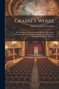 Grabbe's Werke: Bd. Napoleon. Barbarossa Im Kyffhäuser. Kosciusko. Hannibal. Der Cid. Die Hermannsschlacht. Fragmente: Alexander Der Grosse. Christus