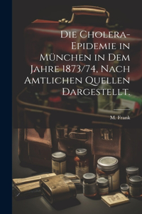 Cholera-Epidemie in München in dem Jahre 1873/74, nach amtlichen Quellen dargestellt.