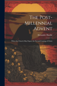 Post-Millennial Advent: When the Church May Expect the Second Coming of Christ