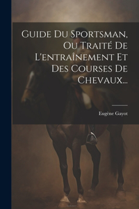 Guide Du Sportsman, Ou Traité De L'entraînement Et Des Courses De Chevaux...