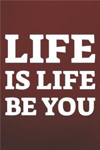 Life Is Life Be You