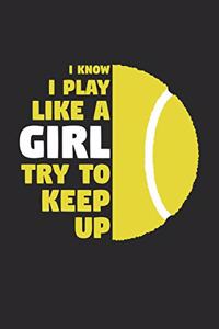 Tennis Notebook - I Know I Play Like A Girl Try To Keep Up - Tennis Training Journal - Gift for Tennis Player