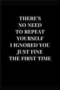 There's No Need To Repeat Yourself I Ignored You Just Fine The First Time