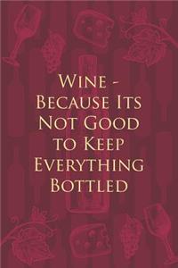 Wine - Because Its Not Good to Keep Everything Bottled
