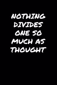 Nothing Divides One So Much As Thought�