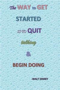 The Way To Get Started Is To Quit Talking And Begin Doing - Walt Disney