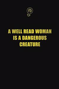 A well read woman is a dangerous creature