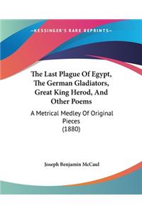 Last Plague Of Egypt, The German Gladiators, Great King Herod, And Other Poems