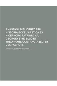 Anastasii Bibliothecarii Historia Eccelsiastica Ex Nicephoro Patriarcha, Georgio Syncello Et Theophane Contracta [Ed. by C.A. Fabrot].