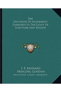 Doctrine of Atonement Examined in the Light of Scripture and Reason