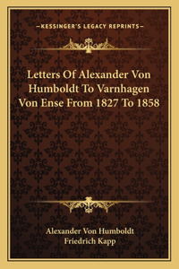 Letters Of Alexander Von Humboldt To Varnhagen Von Ense From 1827 To 1858