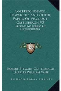 Correspondence, Dispatches and Other Papers of Viscount Castlereagh V5