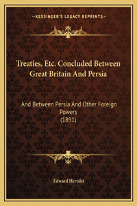 Treaties, Etc. Concluded Between Great Britain and Persia