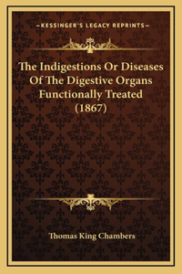 The Indigestions or Diseases of the Digestive Organs Functionally Treated (1867)