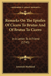 Remarks On The Epistles Of Cicero To Brutus And Of Brutus To Cicero