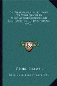 Die Strafbaren Verletzungen Der Wehrpflicht in Rechtsvergleichender Und Rechtspolitischer Darstellung (1907)