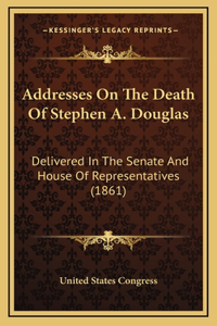 Addresses On The Death Of Stephen A. Douglas