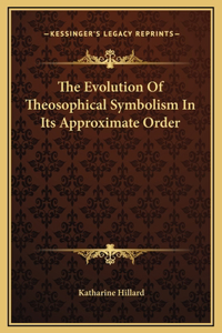The Evolution Of Theosophical Symbolism In Its Approximate Order