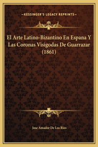 El Arte Latino-Bizantino En Espana Y Las Coronas Visigodas De Guarrazar (1861)