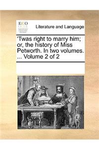 'Twas right to marry him; or, the history of Miss Petworth. In two volumes. ... Volume 2 of 2
