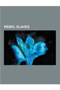 Rebel Slaves: American Rebel Slaves, Brazilian Rebel Slaves, Haitian Rebel Slaves, Jamaican Rebel Slaves, Maroons, Rebel Slaves in A