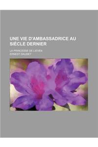 Une Vie D'Ambassadrice Au Siecle Dernier; La Princesse de Lieven