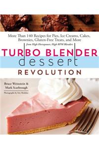 Turbo Blender Dessert Revolution: More Than 140 Recipes for Pies, Ice Creams, Cakes, Brownies, Gluten-Free Treats, and More from High-Horsepower, High-RPM Blenders