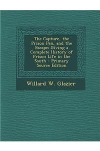 Capture, the Prison Pen, and the Escape: Giving a Complete History of Prison Life in the South