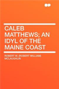 Caleb Matthews; An Idyl of the Maine Coast