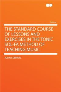 The Standard Course of Lessons and Exercises in the Tonic Sol-Fa Method of Teaching Music