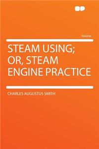 Steam Using; Or, Steam Engine Practice