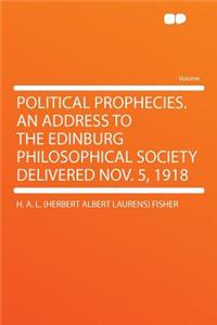 Political Prophecies. an Address to the Edinburg Philosophical Society Delivered Nov. 5, 1918