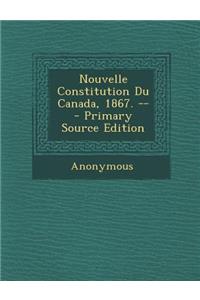 Nouvelle Constitution Du Canada, 1867. -- - Primary Source Edition