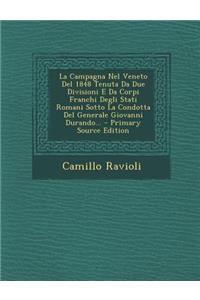 La Campagna Nel Veneto del 1848 Tenuta Da Due Divisioni E Da Corpi Franchi Degli Stati Romani Sotto La Condotta del Generale Giovanni Durando...