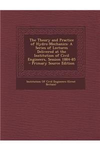 The Theory and Practice of Hydro-Mechanics: A Series of Lectures Delivered at the Institution of Civil Engineers, Session 1884-85 - Primary Source Edition