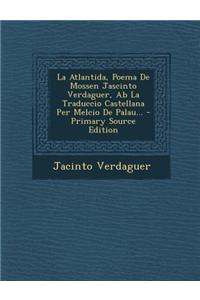 La Atlantida, Poema de Mossen Jascinto Verdaguer, AB La Traduccio Castellana Per Melcio de Palau... - Primary Source Edition