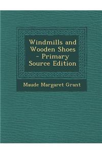Windmills and Wooden Shoes - Primary Source Edition