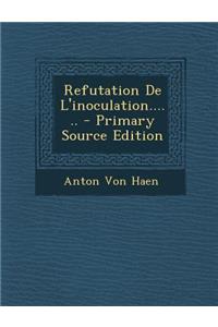 Refutation de L'Inoculation...... - Primary Source Edition
