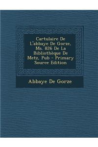 Cartulaire de L'Abbaye de Gorze, Ms. 826 de la Bibliotheque de Metz, Pub - Primary Source Edition